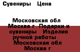 Сувениры › Цена ­ 500-1500 - Московская обл., Москва г. Подарки и сувениры » Изделия ручной работы   . Московская обл.,Москва г.